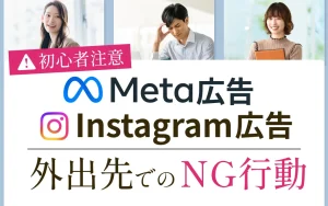 【インスタ広告、Meta広告】外出先で初心者がやりがちな「一発アウト」のNG行動とは？アカウント停止を防ぐ鉄則